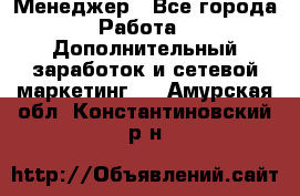 Менеджер - Все города Работа » Дополнительный заработок и сетевой маркетинг   . Амурская обл.,Константиновский р-н